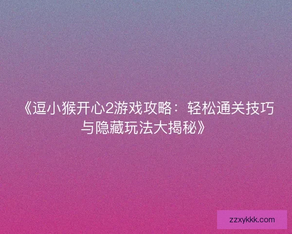 《逗小猴开心2游戏攻略：轻松通关技巧与隐藏玩法大揭秘》