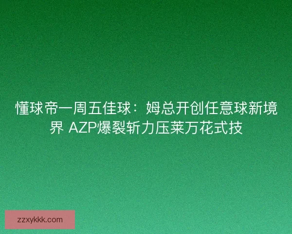 懂球帝一周五佳球：姆总开创任意球新境界 AZP爆裂斩力压莱万花式技