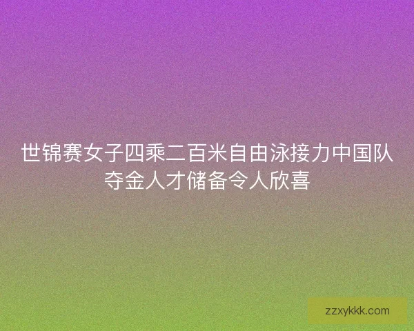 世锦赛女子四乘二百米自由泳接力中国队夺金人才储备令人欣喜