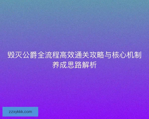 毁灭公爵全流程高效通关攻略与核心机制养成思路解析