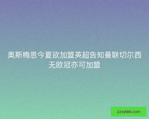 奥斯梅恩今夏欲加盟英超告知曼联切尔西无欧冠亦可加盟 奥斯梅恩今夏欲加盟英超告知曼联切尔西无欧冠亦可加盟