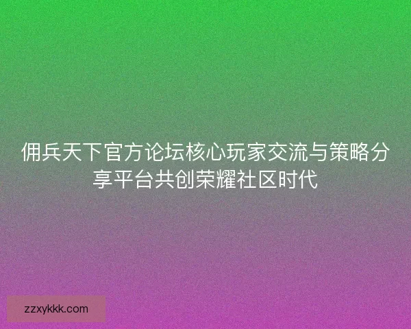佣兵天下官方论坛核心玩家交流与策略分享平台共创荣耀社区时代