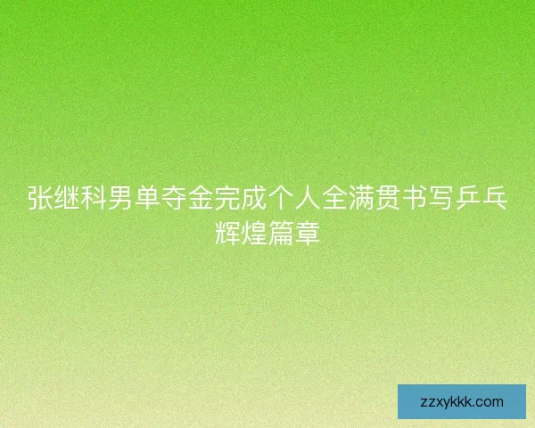 张继科男单夺金完成个人全满贯书写乒乓辉煌篇章
