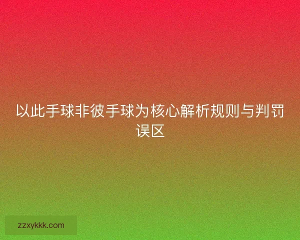 以此手球非彼手球为核心解析规则与判罚误区