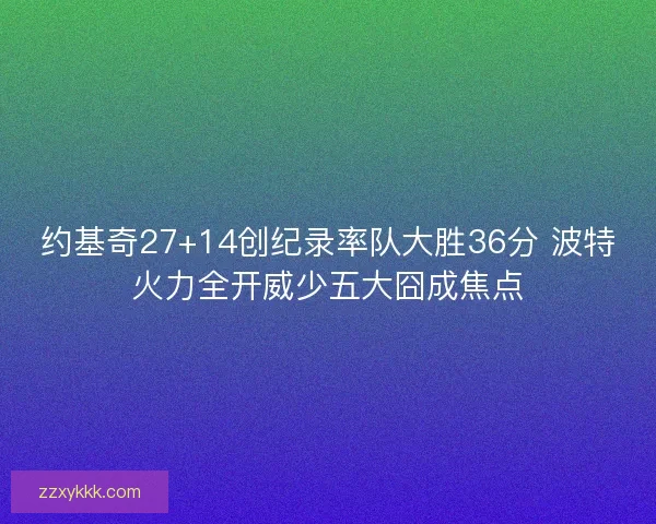 约基奇27+14创纪录率队大胜36分 波特火力全开威少五大囧成焦点
