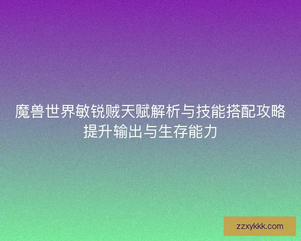 魔兽世界敏锐贼天赋解析与技能搭配攻略提升输出与生存能力 魔兽世界敏锐贼天赋解析与技能搭配攻略提升输出与生存能力