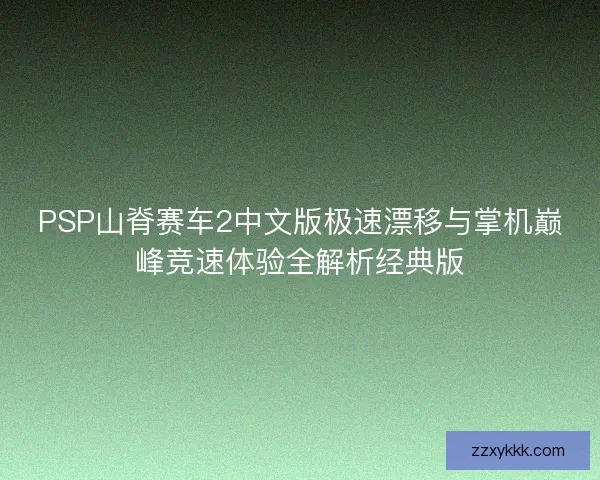PSP山脊赛车2中文版极速漂移与掌机巅峰竞速体验全解析经典版 PSP山脊赛车2中文版极速漂移与掌机巅峰竞速体验全解析经典版